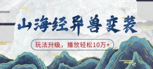 山海经异兽变装，玩法升级，播放轻松10万+-致富资源库