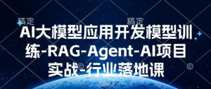 AI大模型应用开发​模型训练-RAG-Agent-AI项目实战-行业落地课-致富资源库