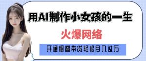 爆火AI小女孩从1岁到80岁制作教程拆解，纯原创制作，日入多张-致富资源库