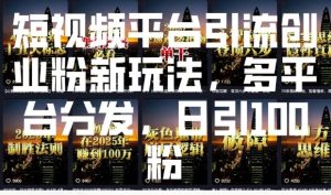 短视频平台引流创业粉新玩法，多平台分发，日引100粉-致富资源库