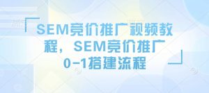 SEM竞价推广视频教程,SEM竞价推广0-1搭建流程-致富资源库