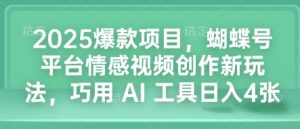 2025爆款项目，蝴蝶号平台情感视频创作新玩法，巧用 AI 工具日入4张-致富资源库
