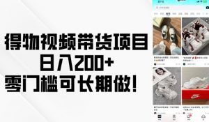 得物视频带货项目,日入200+,零门槛可长期做!-致富资源库
