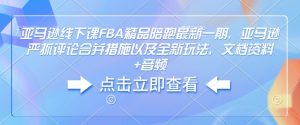 亚马逊线下课FBA精品陪跑最新一期，亚马逊严抓评论合并措施以及全新玩法，文档资料+音频-致富资源库