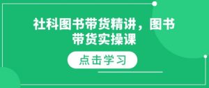 社科图书带货精讲,图书带货实操课-致富资源库