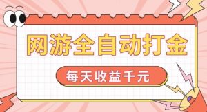 网游全自动打金，每天收益1k+ 简单有手就行【揭秘】-致富资源库