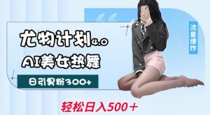 尤物计划4.0，AI美女热舞引爆流量，不限流不封号，轻松月入1W+-致富资源库
