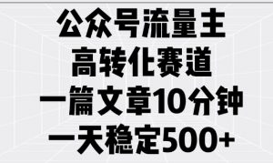 公众号流量主高转化赛道，一篇文章10分钟，一天稳定5张-致富资源库