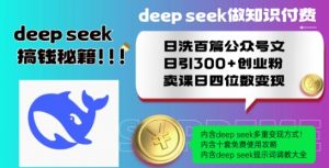 Deepseek做知识付费日洗百篇公众号文日引300+创业粉,卖课日四位数变现保姆级教程!-致富资源库