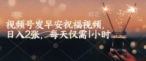 视频号发早安祝福视频，日入2张，每天仅需1小时-致富资源库