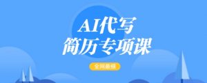 AI代写简历专项课，全网最全面的最简单的简历修改教程，一单15-50元，首月盈利5000+-致富资源库