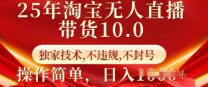 25年淘宝无人直播带货10.0 独家技术,不违规,不封号,操作简单,日入多张【揭秘】-致富资源库