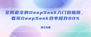全网最全的DeepSeek入门到指南，看完DeepSeek效率提升80%(建议收藏)-致富资源库