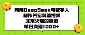 利用DeepSeek与数字人制作养宠科普视频，非常火爆的赛道，单日变现多张-致富资源库