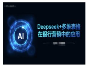 Deepseek+多维表格在银行营销场景中的应用-致富资源库