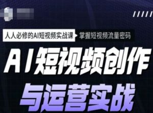 AI短视频创作与运营实战课程,人人必修的AI短视频实战课,掌握短视频流量密码-致富资源库