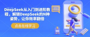DeepSeek从入门到进阶教程，解锁DeepSeek的N种姿势，让你效率翻倍-致富资源库