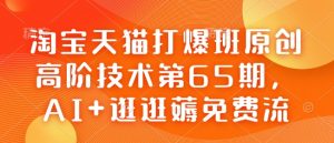 淘宝天猫打爆班原创高阶技术第65期，AI+逛逛薅免费流-致富资源库