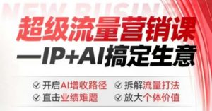 2025年超级流量营销课,IP+AI搞定生意,开启AI增收路径 直击业绩难题 拆解流量打法 放大个体价值-致富资源库