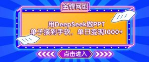 用DeepSeek做PPT单子接到手软，快速接单变现，单日变现1k-致富资源库