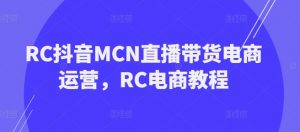 RC抖音MCN直播带货电商运营,RC电商教程-第一资源库