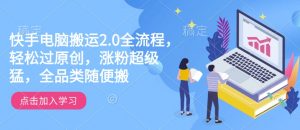 快手电脑搬运2.0全流程，轻松过原创，涨粉超级猛，全品类随便搬-致富资源库