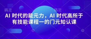 AI 时代的能元力,AI 时代高所于有技能课程一的门元知认课-致富资源库