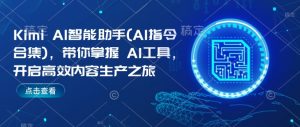 Kimi AI智能助手(AI指令合集)，带你掌握AI工具，开启高效内容生产之旅-致富资源库