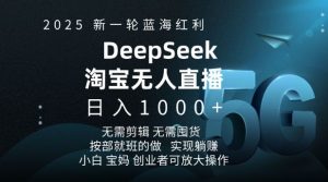 2025新一轮蓝海红利淘宝deepseek独家推出淘宝无人直播5.0躺Z项目，日入多张-致富资源库