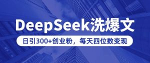 用DeepSeek洗公众号爆文，日引300+创业粉，做知识付费每天四位数变现(附详细实操教程)-致富资源库