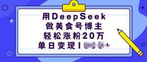 用DeepSeek做美食号博主，轻松涨粉20万，单日变现多张-致富资源库