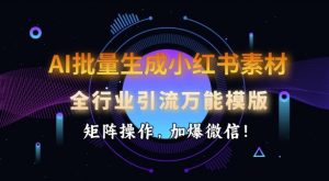 AI批量生成小红书素材，全行业引流万能模版，矩阵操作，加爆微信-致富资源库