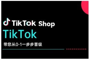 TikTok Shop带您从0-1一步步晋级，开启电商新征程，在TikTok商业领域实现突破与成长-致富资源库