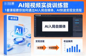 AI短视频实战训练营,1套课程教你如何通过AI入局自媒体,AI快速变现全流程-致富资源库
