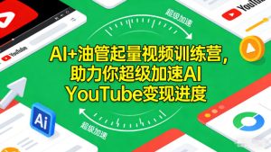 AI+油管起量视频训练营，助力你超级加速AI YouTube变现进度​-致富资源库