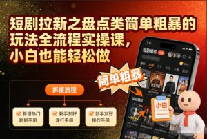 短剧拉新之盘点类简单粗暴的玩法全流程实操课,小白也能轻松做-致富资源库