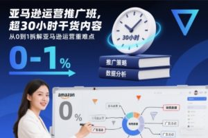 亚马逊运营推广班,超30小时干货内容,从0到1拆解亚马逊运营重难点-致富资源库