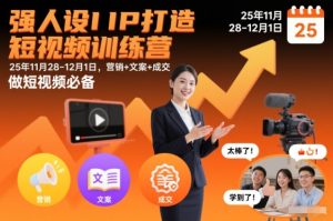 强人设IP打造短视频训练营25年11月28-12月1日,营销+文案+成交,做短视频必备-致富资源库