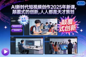 AI新时代短视频创作2025年新课,颠覆式的创新,人人都是天才策划-致富资源库