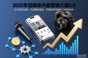 2025年自媒体内容营销大课5.0,从内容到流量,从流量到商业,构建自带流量的个体商业体-致富资源库