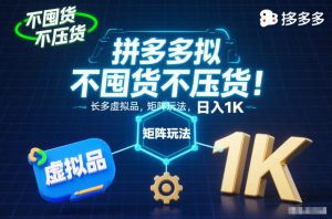 不囤货不压货!拼多多虚拟品矩阵玩法,长久稳定,日入1K【揭秘】-致富资源库