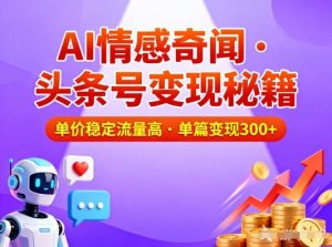 头条号做AI情感奇闻内容，单价稳定流量高，一篇变现3张-致富资源库