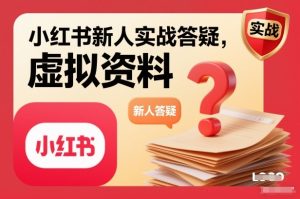 小红书新人实战答疑，小红书虚拟资料项目实战答疑-致富资源库