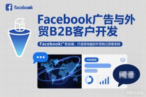 Facebook广告与外贸B2B客户开发,Facebook广告实操,打造高询盘的外贸独立获客系统-致富资源库