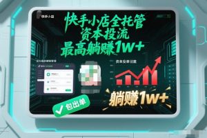 【快手小店全托管】资本投流,包出单,最高躺賺1w+【揭秘】-致富资源库
