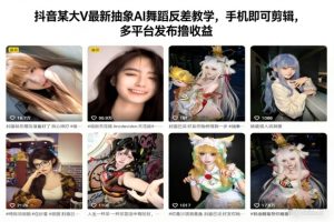 抖音某大V最新抽象AI舞蹈反差教学,手机即可剪辑,多平台发布撸收益-致富资源库