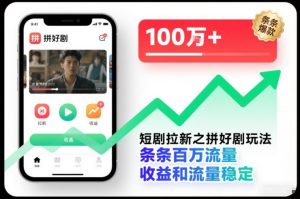 短剧拉新之拼好剧玩法,条条百万流量,收益和流量稳定-致富资源库