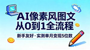 AI像素风图文从0到1全流程，新手友好，实测单月变现5位数-致富资源库