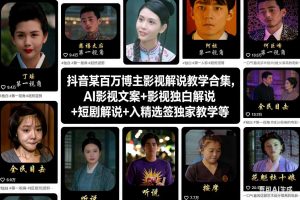 抖音某百万博主影视解说教学合集，AI影视文案+影视独白解说+短剧解说+入精选签独家教学等-致富资源库