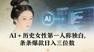 AI+历史女性第一人称独白，条条爆款日入三位数-致富资源库